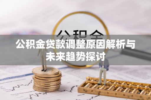 桥西公积金贷款调整原因解析与未来趋势探讨