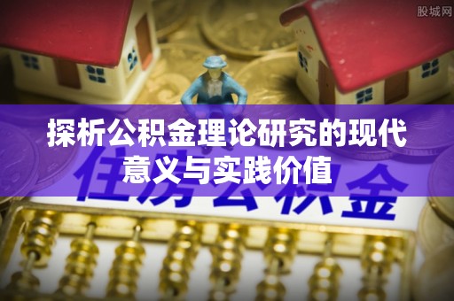 桥西探析公积金理论研究的现代意义与实践价值