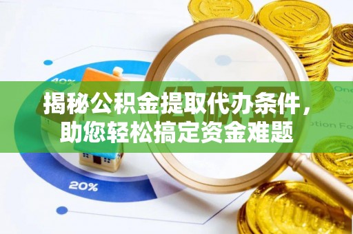 桥西揭秘公积金提取代办条件，助您轻松搞定资金难题