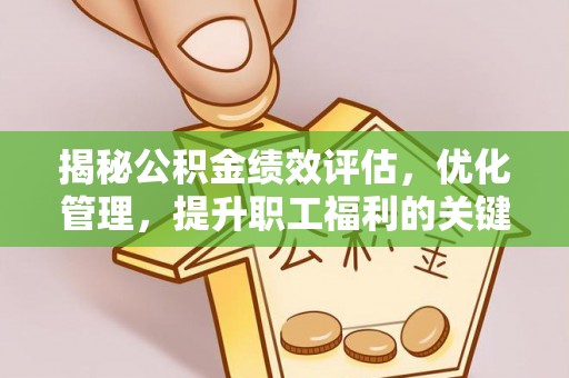桥西揭秘公积金绩效评估，优化管理，提升职工福利的关键一步