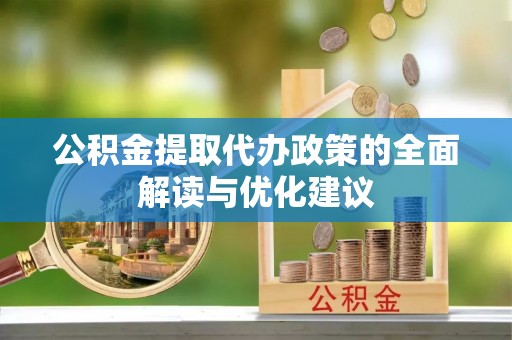 桥西公积金提取代办政策的全面解读与优化建议