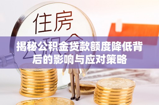 桥西揭秘公积金贷款额度降低背后的影响与应对策略