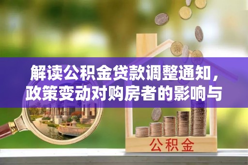 桥西解读公积金贷款调整通知，政策变动对购房者的影响与应对策略
