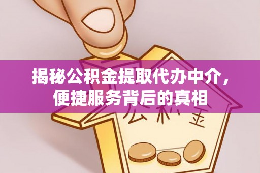 桥西揭秘公积金提取代办中介，便捷服务背后的真相