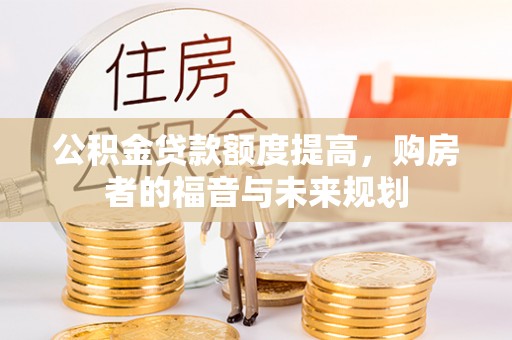 桥西公积金贷款额度提高，购房者的福音与未来规划