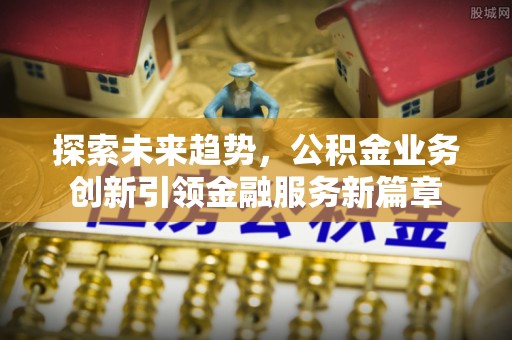 桥西探索未来趋势，公积金业务创新引领金融服务新篇章