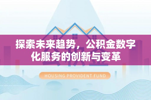 桥西探索未来趋势，公积金数字化服务的创新与变革