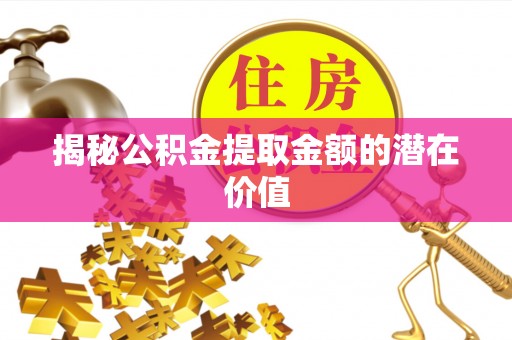 桥西揭秘公积金提取金额的潜在价值