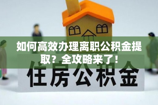 桥西如何高效办理离职公积金提取？全攻略来了！