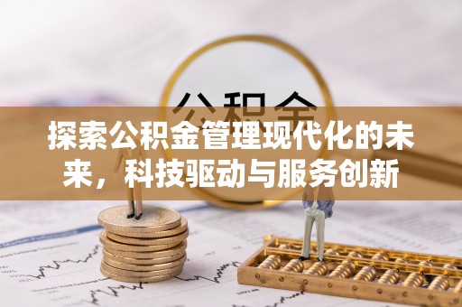 桥西探索公积金管理现代化的未来，科技驱动与服务创新