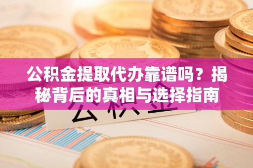 桥西公积金提取代办靠谱吗？揭秘背后的真相与选择指南