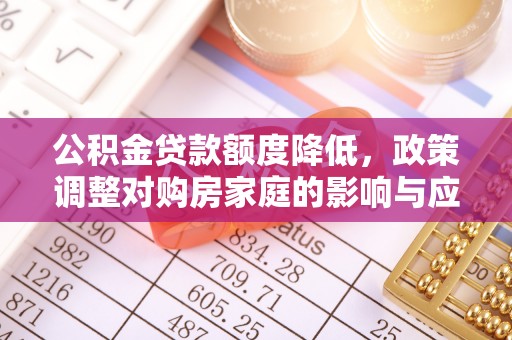 桥西公积金贷款额度降低，政策调整对购房家庭的影响与应对策略