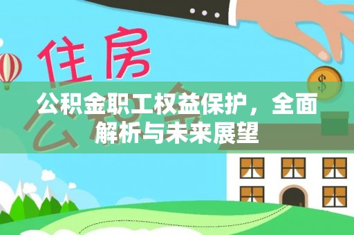 桥西公积金职工权益保护，全面解析与未来展望