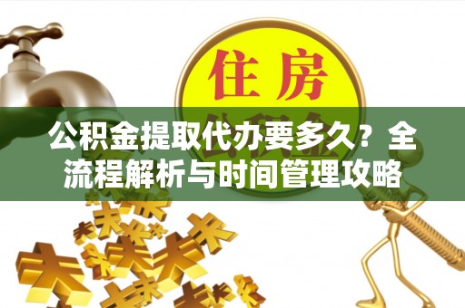 桥西公积金提取代办要多久？全流程解析与时间管理攻略