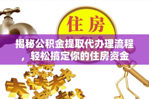 桥西揭秘公积金提取代办理流程，轻松搞定你的住房资金