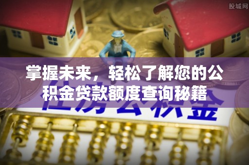 桥西掌握未来，轻松了解您的公积金贷款额度查询秘籍