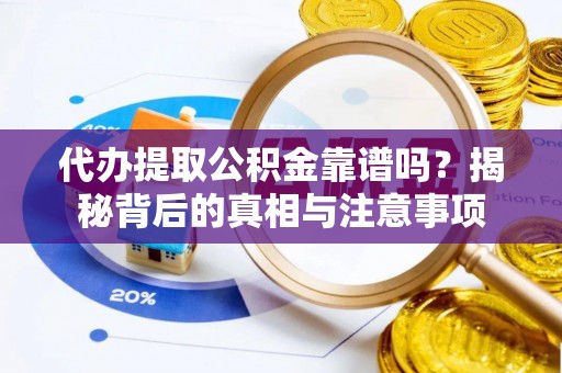 桥西代办提取公积金靠谱吗？揭秘背后的真相与注意事项