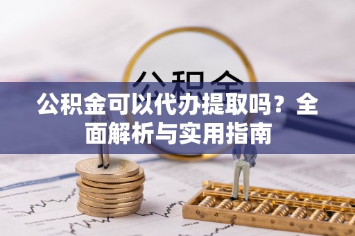 桥西公积金可以代办提取吗？全面解析与实用指南