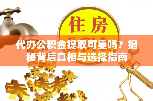 桥西代办公积金提取可靠吗？揭秘背后真相与选择指南