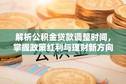 桥西解析公积金贷款调整时间，掌握政策红利与理财新方向