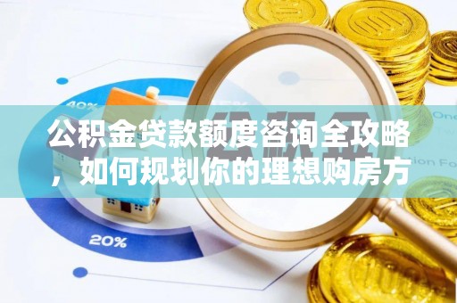 桥西公积金贷款额度咨询全攻略，如何规划你的理想购房方案