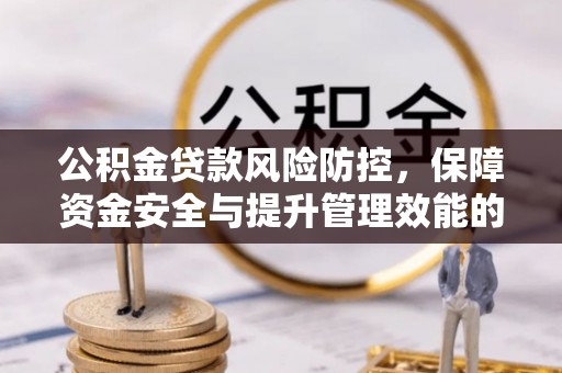 桥西公积金贷款风险防控，保障资金安全与提升管理效能的多维度探索