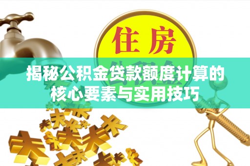 桥西揭秘公积金贷款额度计算的核心要素与实用技巧