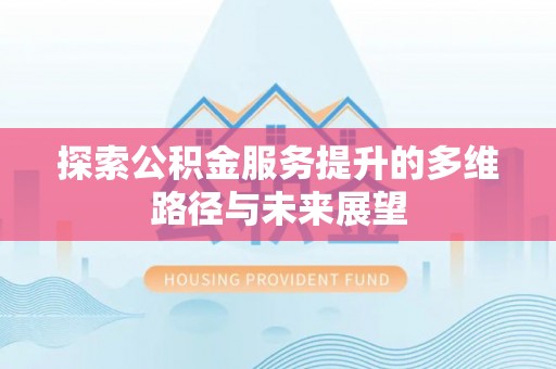 桥西探索公积金服务提升的多维路径与未来展望