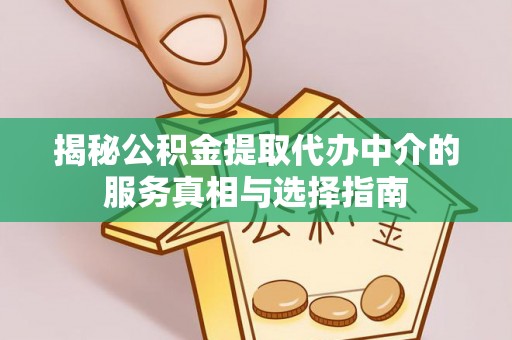 桥西揭秘公积金提取代办中介的服务真相与选择指南