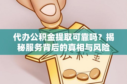 桥西代办公积金提取可靠吗？揭秘服务背后的真相与风险
