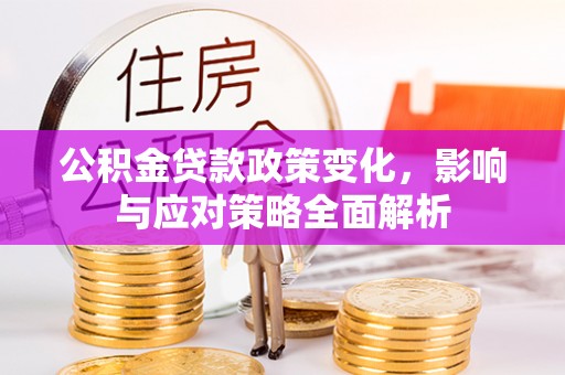 桥西公积金贷款政策变化，影响与应对策略全面解析