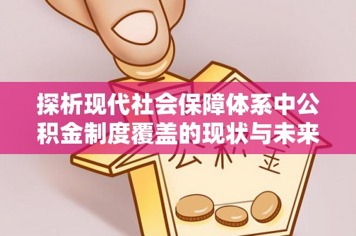 桥西探析现代社会保障体系中公积金制度覆盖的现状与未来