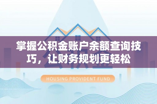 桥西掌握公积金账户余额查询技巧，让财务规划更轻松