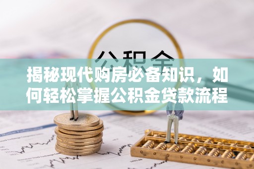 桥西揭秘现代购房必备知识，如何轻松掌握公积金贷款流程