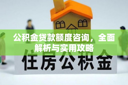 桥西公积金贷款额度咨询，全面解析与实用攻略
