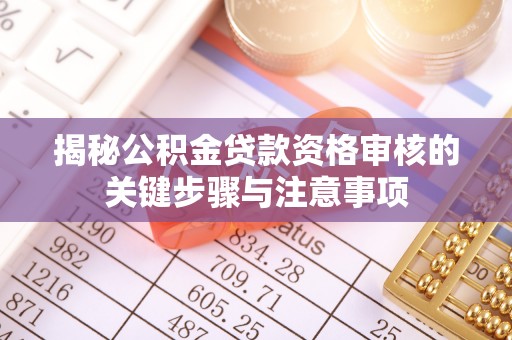 桥西揭秘公积金贷款资格审核的关键步骤与注意事项