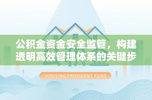 桥西公积金资金安全监管，构建透明高效管理体系的关键步骤
