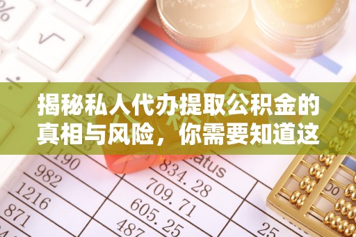 桥西揭秘私人代办提取公积金的真相与风险，你需要知道这些！