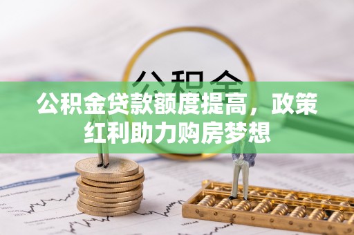 桥西公积金贷款额度提高，政策红利助力购房梦想