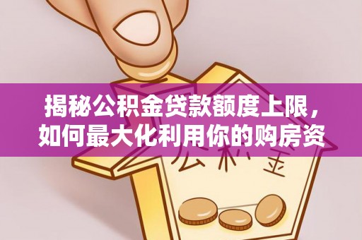 桥西揭秘公积金贷款额度上限，如何最大化利用你的购房资金？