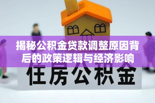 桥西揭秘公积金贷款调整原因背后的政策逻辑与经济影响