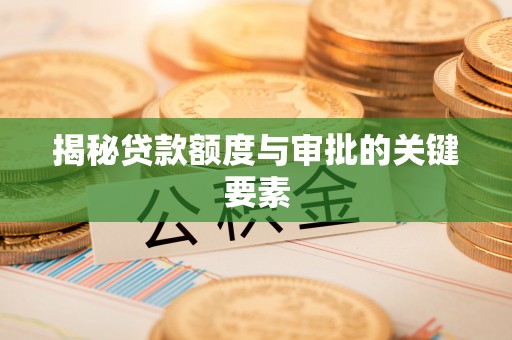桥西揭秘贷款额度与审批的关键要素