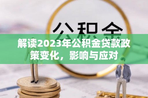 桥西解读2023年公积金贷款政策变化，影响与应对