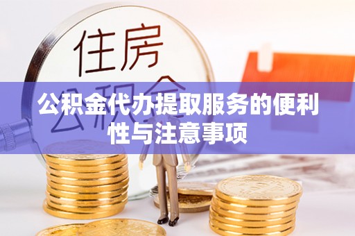 桥西公积金代办提取服务的便利性与注意事项