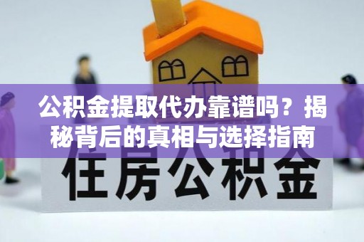 桥西公积金提取代办靠谱吗？揭秘背后的真相与选择指南