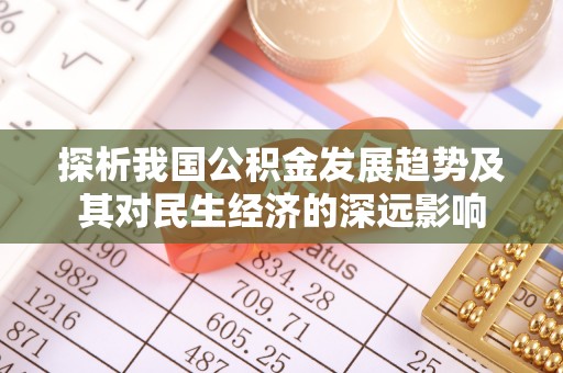 桥西探析我国公积金发展趋势及其对民生经济的深远影响