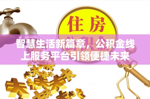 桥西智慧生活新篇章，公积金线上服务平台引领便捷未来