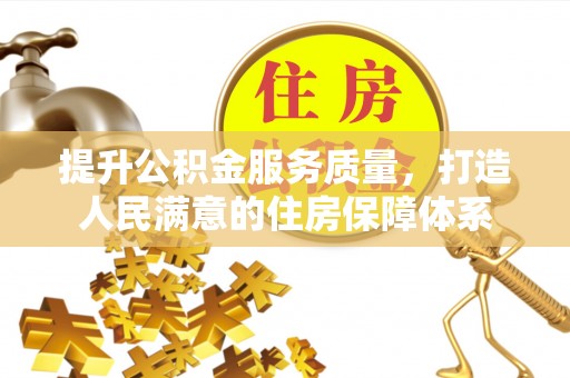 桥西提升公积金服务质量，打造人民满意的住房保障体系