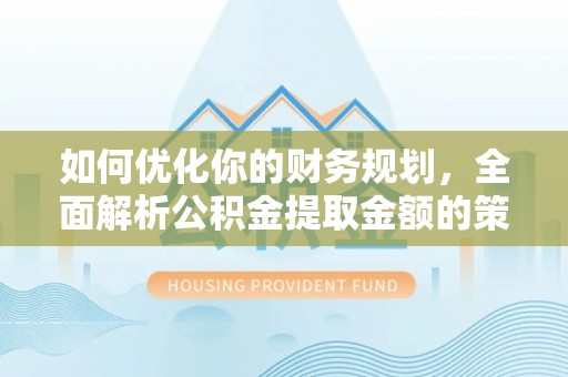 桥西如何优化你的财务规划，全面解析公积金提取金额的策略与技巧