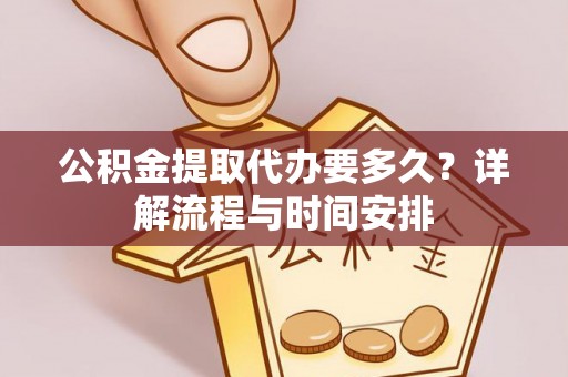 桥西公积金提取代办要多久？详解流程与时间安排